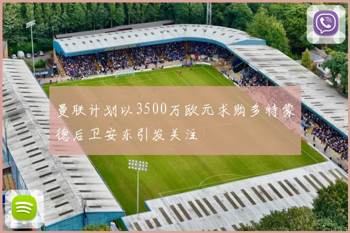 曼联计划以3500万欧元求购多特蒙德后卫安东引发关注