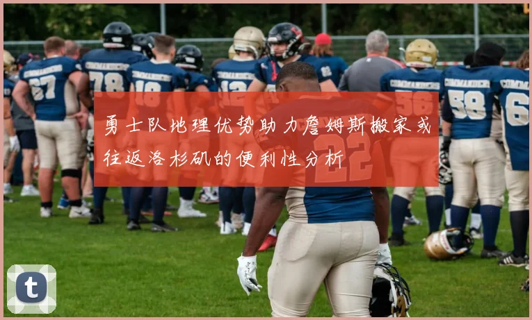 勇士队地理优势助力詹姆斯搬家或往返洛杉矶的便利性分析